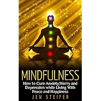 Mindfulness: How to Cure Anxiety, Worry and Depression While Living With Peace and Happiness (mindfulness, cure anxiety, worry, depression, meditation, peace and happiness, confidence) Mindfulness: How to Cure Anxiety, Worry and Depression While Living With Peace and Happiness (mindfulness, cure anxiety, worry, depression, meditation, peace and happiness, confidence) Kindle Paperback