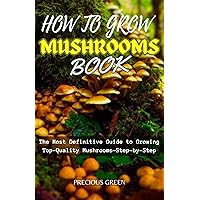 HOW TO GROW MUSHROOMS BOOK: The Most Definitive Guide to Growing Top-Quality Mushrooms - Step-by-Step| A beginner's Guide HOW TO GROW MUSHROOMS BOOK: The Most Definitive Guide to Growing Top-Quality Mushrooms - Step-by-Step| A beginner's Guide Kindle Paperback