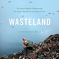 Wasteland: The Secret World of Waste and the Urgent Search for a Cleaner Future Wasteland: The Secret World of Waste and the Urgent Search for a Cleaner Future Audible Audiobook Kindle Hardcover Paperback Audio CD