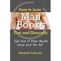 How to Lose Man Boobs Fast and Naturally: Get Rid of Man Boobs Once and for All How to Lose Man Boobs Fast and Naturally: Get Rid of Man Boobs Once and for All Kindle Paperback