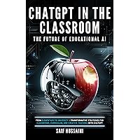 ChatGPT in the Classroom: The Future of Educational AI: From Elementary to University - Transformative Strategies for Classrooms, Curriculum, and Creative Teaching with ChatGPT ChatGPT in the Classroom: The Future of Educational AI: From Elementary to University - Transformative Strategies for Classrooms, Curriculum, and Creative Teaching with ChatGPT Kindle Paperback Hardcover