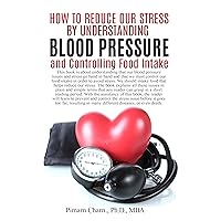 How to Reduce Our Stress by Understanding Blood Pressure and Controlling Food Intake: Learn to prevent and control the stress issue before it goes too far, resulting in many diseases or even death.