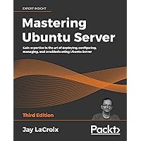 Mastering Ubuntu Server: Gain expertise in the art of deploying, configuring, managing, and troubleshooting Ubuntu Server, 3rd Edition Mastering Ubuntu Server: Gain expertise in the art of deploying, configuring, managing, and troubleshooting Ubuntu Server, 3rd Edition Kindle Paperback