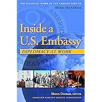 Inside a U.S. Embassy: Diplomacy at Work, All-New Third Edition of the Essential Guide to the Foreign Service Inside a U.S. Embassy: Diplomacy at Work, All-New Third Edition of the Essential Guide to the Foreign Service Paperback Kindle