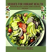 Veggies for Vibrant health : Harvesting Wellness: A Culinary Journey Celebrating Vegetables