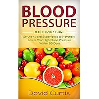 Blood Pressure: Solutions and Superfoods to Naturally Lower Your High Blood Pressure within 90 Days (low salt, low sodium, DASH Diet, hypertension) Blood Pressure: Solutions and Superfoods to Naturally Lower Your High Blood Pressure within 90 Days (low salt, low sodium, DASH Diet, hypertension) Kindle
