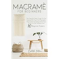 Macramé for Beginners: The Step by Step Guide to get Started on Your First Macramè Approach Including Some Easy Knots to get Started and 10 Beginner Projects Macramé for Beginners: The Step by Step Guide to get Started on Your First Macramè Approach Including Some Easy Knots to get Started and 10 Beginner Projects Kindle Paperback