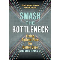 Smash the Bottleneck: Fixing Patient Flow for Better Care (and a Better Bottom Line) Smash the Bottleneck: Fixing Patient Flow for Better Care (and a Better Bottom Line) eTextbook Paperback