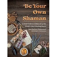 Be Your Own Shaman: A Field Guide to Utilize 101 of the World's Most Healing Plants Be Your Own Shaman: A Field Guide to Utilize 101 of the World's Most Healing Plants Hardcover Kindle