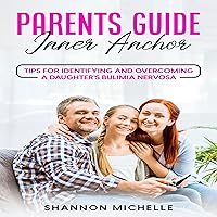 Parent's Guide: Inner Anchor: Tips to Identify and Overcome a Daughter's Bulimia Nervosa Parent's Guide: Inner Anchor: Tips to Identify and Overcome a Daughter's Bulimia Nervosa Audible Audiobook Kindle Paperback