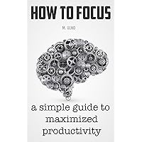 How to focus: A simple guide to an unlimited memory improved concentration and maximized productivity How to focus: A simple guide to an unlimited memory improved concentration and maximized productivity Kindle Paperback