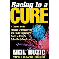 Racing to a Cure: A Cancer Victim Refuses Chemotherapy and Finds Tomorrow's Cures in Today's Scientific Laboratories Racing to a Cure: A Cancer Victim Refuses Chemotherapy and Finds Tomorrow's Cures in Today's Scientific Laboratories Kindle Hardcover Paperback