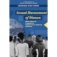 Sexual Harassment of Women: Climate, Culture, and Consequences in Academic Sciences, Engineering, and Medicine Sexual Harassment of Women: Climate, Culture, and Consequences in Academic Sciences, Engineering, and Medicine Kindle Paperback