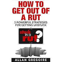 How To Get Out of a Rut: 5 Powerful Strategies For Getting Unstuck How To Get Out of a Rut: 5 Powerful Strategies For Getting Unstuck Kindle