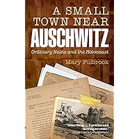 A Small Town Near Auschwitz: Ordinary Nazis and the Holocaust A Small Town Near Auschwitz: Ordinary Nazis and the Holocaust Paperback Kindle Hardcover