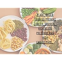 Plant-Based Food to Prevent Cancer, Obesity, High Blood Pressure and High Cholesterol. Plant-Based Food to Prevent Cancer, Obesity, High Blood Pressure and High Cholesterol. Kindle