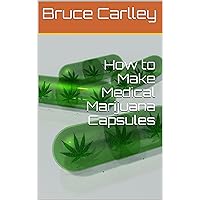 How to Make Medical Marijuana Capsules How to Make Medical Marijuana Capsules Kindle