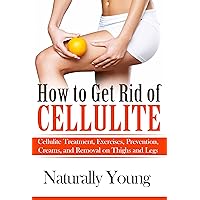 How to Get Rid of Cellulite: Cellulite Treatments, Exercises, Prevention & Natural Remedies - On Your Thighs, Stomach and Legs (Natural Remedies For Cellulite) How to Get Rid of Cellulite: Cellulite Treatments, Exercises, Prevention & Natural Remedies - On Your Thighs, Stomach and Legs (Natural Remedies For Cellulite) Kindle
