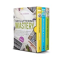 Decluttering Mastery: 3 Books in 1 - A Step-By-Step Decluttering Workbook, Complete Guide to Declutter and Organize Your Home, and How to Transform Your Life