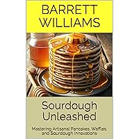 Sourdough Unleashed: Mastering Artisanal Pancakes, Waffles, and Sourdough Innovations Sourdough Unleashed: Mastering Artisanal Pancakes, Waffles, and Sourdough Innovations Kindle Audible Audiobook