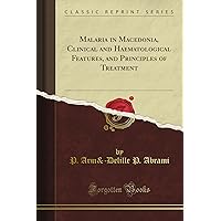 Malaria in Macedonia, Clinical and Haematological Features, and Principles of Treatment (Classic Reprint) Malaria in Macedonia, Clinical and Haematological Features, and Principles of Treatment (Classic Reprint) Paperback