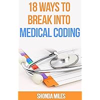 18 Ways to Break into Medical Coding: How to get a job as a Medical Coder (Medical Coding 101 Book 1) 18 Ways to Break into Medical Coding: How to get a job as a Medical Coder (Medical Coding 101 Book 1) Kindle Paperback