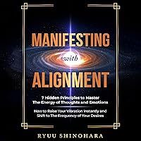 Manifesting with Alignment: 7 Hidden Principles to Master the Energy of Thoughts and Emotions - How to Raise Your Vibration Instantly and Shift to the ... of Your Desires (Law of Attraction, Book 4) Manifesting with Alignment: 7 Hidden Principles to Master the Energy of Thoughts and Emotions - How to Raise Your Vibration Instantly and Shift to the ... of Your Desires (Law of Attraction, Book 4) Audible Audiobook Paperback Kindle Hardcover