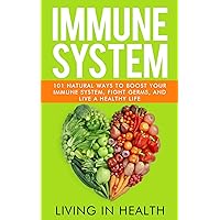 Immune System: 101 Natural Ways to Boost Your Immune System, Fight Germs, and Live a Healthy Life (Health, Immune System Boost, Essential Oils, Herbs, ... Immunity Boosting, Home Remedies, Immune) Immune System: 101 Natural Ways to Boost Your Immune System, Fight Germs, and Live a Healthy Life (Health, Immune System Boost, Essential Oils, Herbs, ... Immunity Boosting, Home Remedies, Immune) Kindle Paperback