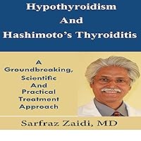 Hypothyroidism and Hashimoto's Thyroiditis: A Groundbreaking, Scientific, and Practical Treatment Approach Hypothyroidism and Hashimoto's Thyroiditis: A Groundbreaking, Scientific, and Practical Treatment Approach Audible Audiobook Kindle Paperback