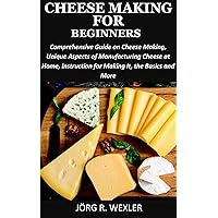 CHEESE MAKING FOR BEGINNERS: Comprehensive Guide on Cheese Making, Distinctive Aspects of Making Cheese at Home, Instructions for Making Them, the Basics and More. CHEESE MAKING FOR BEGINNERS: Comprehensive Guide on Cheese Making, Distinctive Aspects of Making Cheese at Home, Instructions for Making Them, the Basics and More. Kindle Paperback