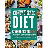 KIDNEY DISEASE DIET COOKBOOK FOR MEN: A Comprehensive Guide for the Newly Diagnosed With Kidney Friendly Meals For Controlled Sodium And Potassium, Regular Medical Monitoring And Follow-Up KIDNEY DISEASE DIET COOKBOOK FOR MEN: A Comprehensive Guide for the Newly Diagnosed With Kidney Friendly Meals For Controlled Sodium And Potassium, Regular Medical Monitoring And Follow-Up Kindle Paperback