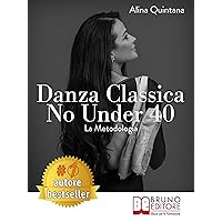 Danza Classica No Under 40 La Metodologia: Come Intraprendere Un Percorso Emozionale Di Danza Classica Per Donne Sopra I 40 Anni (Italian Edition)