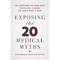 Exposing the Twenty Medical Myths: Why Everything You Know about Health Care Is Wrong and How to Make It Right Exposing the Twenty Medical Myths: Why Everything You Know about Health Care Is Wrong and How to Make It Right Kindle Hardcover