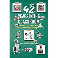 42 Years in the Classroom: Lessons I’ve Learned from Kids, Critters, and Colleagues 42 Years in the Classroom: Lessons I’ve Learned from Kids, Critters, and Colleagues Kindle Paperback