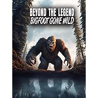 Beyond the Legend: Bigfoot Gone Wild