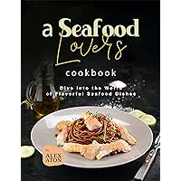 A Seafood Lover's Cookbook: Dive into the World of Flavorful Seafood Dishes A Seafood Lover's Cookbook: Dive into the World of Flavorful Seafood Dishes Kindle Hardcover Paperback