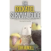 The Cockatiel Survival Guide: A Bird Lovers Guide to Keeping Your Pets Safe & Healthy