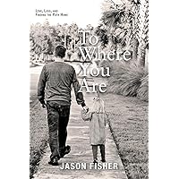 To Where You Are: Love, Loss, and Finding the Path Home To Where You Are: Love, Loss, and Finding the Path Home Kindle Hardcover Paperback