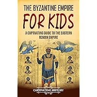 The Byzantine Empire for Kids: A Captivating Guide to the Eastern Roman Empire (History for Children)