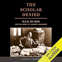The Scholar Denied: W. E. B. Du Bois and the Birth of Modern Sociology The Scholar Denied: W. E. B. Du Bois and the Birth of Modern Sociology Audible Audiobook Paperback Kindle Hardcover