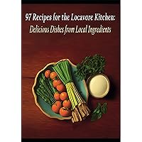 97 Recipes for the Locavore Kitchen: Delicious Dishes from Local Ingredients 97 Recipes for the Locavore Kitchen: Delicious Dishes from Local Ingredients Kindle Paperback