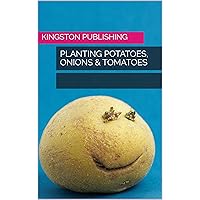 Planting Potatoes, Onions & Tomatoes (Urban Vegetable Gardening) Planting Potatoes, Onions & Tomatoes (Urban Vegetable Gardening) Kindle