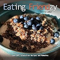 Eating Friendzy: Grain-Free, Low-Carb Recipes and Remedies Eating Friendzy: Grain-Free, Low-Carb Recipes and Remedies Kindle Paperback