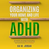 Organizing Your Home and Life with ADHD: Get Organized, Take Charge of Your Life, Improve Focus, and Succeed with ADHD in 15 Minutes a Day with Practical Exercises and Real Life Stories (Happy Decluttered Life, Book 8) Organizing Your Home and Life with ADHD: Get Organized, Take Charge of Your Life, Improve Focus, and Succeed with ADHD in 15 Minutes a Day with Practical Exercises and Real Life Stories (Happy Decluttered Life, Book 8) Audible Audiobook Paperback Kindle Hardcover