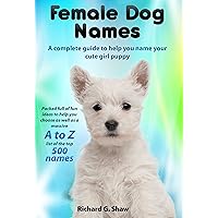 Female Dog Names A Complete Guide To Help You Name Your Cute Girl Puppy: Packed full of fun methods and ideas to help you as well as a massive A to Z list of the best names. Female Dog Names A Complete Guide To Help You Name Your Cute Girl Puppy: Packed full of fun methods and ideas to help you as well as a massive A to Z list of the best names. Kindle Paperback