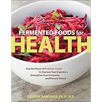 Fermented Foods for Health: Use the Power of Probiotic Foods to Improve Your Digestion, Strengthen Your Immunity, and Prevent Illness Fermented Foods for Health: Use the Power of Probiotic Foods to Improve Your Digestion, Strengthen Your Immunity, and Prevent Illness Kindle Paperback