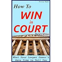 How To Win In Court: What Your Lawyer Doesn't Have Time To Tell You