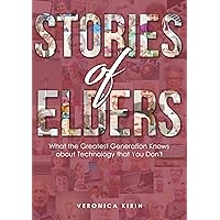 Stories of Elders: What the Greatest Generation Knows about Technology that You Don't