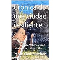 Crónica de una ciudad resiliente: Historias de Valdivia, una urbe al sur del mundo (Spanish Edition)
