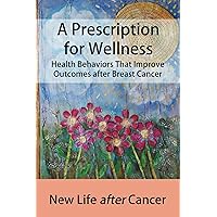 A Prescription for Wellness: Health Behaviors that Improve Outcomes after Breast Cancer A Prescription for Wellness: Health Behaviors that Improve Outcomes after Breast Cancer Kindle Paperback